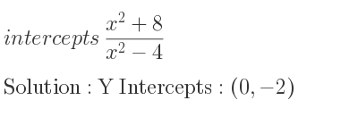 The intercepts of (x^2+8)/(x^2-4) is Y Intercepts: (0,-2)